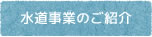 水道事業のご紹介