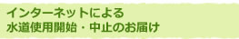 インターネットによる水道使用開始・中止のお届け